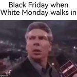 *Gasp* | Black Friday when White Monday walks in | image tagged in x when x walks in,memes,funny,black friday | made w/ Imgflip meme maker