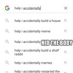 Help I accidentally | HID THE BODY | image tagged in help i accidentally | made w/ Imgflip meme maker