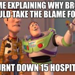 j | ME EXPLAINING WHY BRO SHOULD TAKE THE BLAME FOR ME; (I BURNT DOWN 15 HOSPITALS) | image tagged in memes,x x everywhere | made w/ Imgflip meme maker