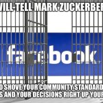 Facebook jail | I WILL TELL MARK ZUCKERBERG; TO SHOVE YOUR COMMUNITY STANDARDS RULES AND YOUR DECISIONS RIGHT UP YOUR ASS | image tagged in facebook jail | made w/ Imgflip meme maker