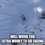 Go Skiing | WILL WORK FOR EXTRA MONEY TO GO SKIING | image tagged in gifs,funny gifs | made w/ Imgflip video-to-gif maker