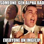 Good Fellas Hilarious | SOMEONE: GEN ALPHA BAD; EVERYONE ON IMGFLIP: | image tagged in memes,good fellas hilarious | made w/ Imgflip meme maker