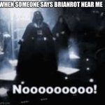 NOOOOO | WHEN SOMEONE SAYS BRIANROT NEAR ME | image tagged in nooooo | made w/ Imgflip meme maker