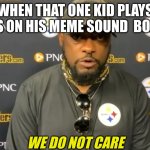 we do not care | WHEN THAT ONE KID PLAYS THIS ON HIS MEME SOUND  BOARD | image tagged in we do not care | made w/ Imgflip meme maker