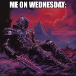 Fallen Knight | ME ON WEDNESDAY: | image tagged in fallen knight | made w/ Imgflip meme maker