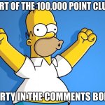 Woohoo Homer Simpson | PART OF THE 100,000 POINT CLUB! PARTY IN THE COMMENTS BOIS! | image tagged in woohoo homer simpson | made w/ Imgflip meme maker