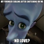 YOU STUPID N- | MY YOUNGER SIBLING AFTER SNITCHING ON ME; NO LOVE? | image tagged in megamind peeking,memes,funny,siblings,fun stream,mean | made w/ Imgflip meme maker