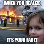 POV: Fire Drill | WHEN YOU REALIZE; IT'S YOUR FAULT | image tagged in memes,disaster girl | made w/ Imgflip meme maker