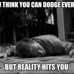 tony dinozzo | WHEN YOU THINK YOU CAN DODGE EVERY PUNCH... BUT REALITY HITS YOU | image tagged in tony dinozzo | made w/ Imgflip meme maker