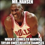 Michael Jordan | MR. HANSEN; WHEN IT COMES TO MAKING TAYLOR SWIFT RELATED EXAMPLES | image tagged in michael jordan | made w/ Imgflip meme maker