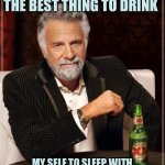 The Most Interesting Man In The World | YES! BEER! THE BEST THE BEST THING TO DRINK; MY SELF TO SLEEP WITH AFTER AN ARGUMENT WITH MY WIFE | image tagged in memes,the most interesting man in the world | made w/ Imgflip meme maker