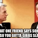 Gibbs slap | WHEN THAT ONE FRIEND SAYS SOMETHING STUPID SO YOU GOTTA GIBBS SLAP THEM | image tagged in stupid | made w/ Imgflip video-to-gif maker