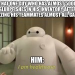 So true | THAT ONE GUY WHO HAS ALMOST 5000 SLURPFISHES IN HIS INVENTORY AFTER REZZING HIS TEAMMATES ALMOST ALL GAME. HIM: | image tagged in i am healthcare | made w/ Imgflip meme maker