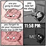 always do your homework before bed time | yes now let me sleep; are you going to sleep? you forgot to do your homework thats due 11:59 PM; 11:58 PM:; ME: | image tagged in brain before sleep | made w/ Imgflip meme maker