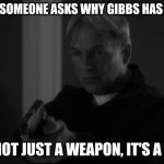 special agent leroy jethro gibbs | WHEN SOMEONE ASKS WHY GIBBS HAS A GUN, IT'S NOT JUST A WEAPON, IT'S A RULE. | image tagged in special agent leroy jethro gibbs | made w/ Imgflip meme maker