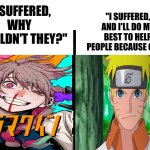 virgin vs chad | "I SUFFERED, AND I'LL DO MY BEST TO HELP PEOPLE BECAUSE OF IT"; "I SUFFERED, WHY SHOULDN'T THEY?" | image tagged in virgin vs chad,memes,anime meme,shitpost,funny memes,lol | made w/ Imgflip meme maker