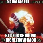 Disneynow has to be brang back now | DID NOT BEG FOR; BEG FOR BRINGING DISNEYNOW BACK | image tagged in beg for forgiveness | made w/ Imgflip meme maker