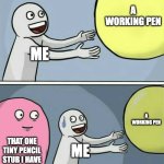 the pencil that i have thats smaller than my pe- | A WORKING PEN; ME; A WORKING PEN; THAT ONE TINY PENCIL STUB I HAVE; ME | image tagged in memes,running away balloon | made w/ Imgflip meme maker