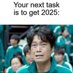 Are you getting ready for 2025? | Your next task is to get 2025: | image tagged in your next task is to-,memes,funny | made w/ Imgflip meme maker