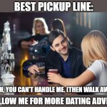 Best Pickup line ever | BEST PICKUP LINE:; NAH, YOU CAN'T HANDLE ME. (THEN WALK AWAY). FOLLOW ME FOR MORE DATING ADVICE | image tagged in guy picks up woman at bar | made w/ Imgflip meme maker