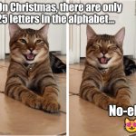 Christmas Dad Joke Cat | On Christmas, there are only 
25 letters in the alphabet... No-el.
😻 | image tagged in smiling cat bad dad joke template 2,dad joke,cats,christmas memes,funny | made w/ Imgflip meme maker