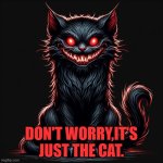 demon cat | DON'T WORRY,IT'S JUST THE CAT. | image tagged in demon cat | made w/ Imgflip meme maker