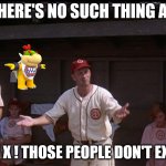 there's no such thing as gen x | THERE'S NO SUCH THING AS; GEN X ! THOSE PEOPLE DON'T EXIST | image tagged in there's no ___ in baseball,gen x,no such thing,myth,liars,they don't know | made w/ Imgflip meme maker