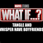 what if template | TANGLE AND WHISPER HAVE BOYFRIENDS? | image tagged in what if template | made w/ Imgflip meme maker