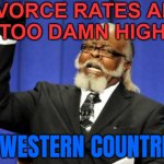 Divorce Rates Are Too Damn High In Western Countries | DIVORCE RATES ARE
TOO DAMN HIGH; IN WESTERN COUNTRIES | image tagged in memes,too damn high,divorce,divorce leads children to the worst places,western,white people | made w/ Imgflip meme maker