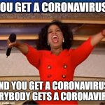 Oprah You Get A | YOU GET A CORONAVIRUS! AND YOU GET A CORONAVIRUS! EVERYBODY GETS A CORONAVIRUS! | image tagged in memes,oprah you get a | made w/ Imgflip meme maker