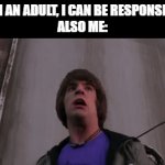adult | ME: "I AN ADULT, I CAN BE RESPONSIBLE" 
ALSO ME: | image tagged in gifs,memes | made w/ Imgflip video-to-gif maker