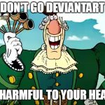 Dr Livesey's advice | DON'T GO DEVIANTART; IT'S HARMFUL TO YOUR HEALTH. | image tagged in dr livesey's advice,memes,deviantart,cringe,art | made w/ Imgflip meme maker