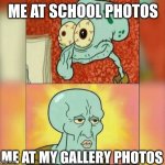 Photo lore | ME AT SCHOOL PHOTOS; ME AT MY GALLERY PHOTOS | image tagged in ugly and handsome squidward | made w/ Imgflip meme maker