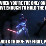 commander thorn | WHEN YOU'RE THE ONLY ONE BRAVE ENOUGH TO HOLD THE LINE; COMMANDER THORN: 'WE FIGHT, WE WIN.' | image tagged in commander thorn | made w/ Imgflip meme maker