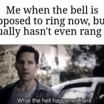 This happens to me multiple times | Me when the bell is supposed to ring now, but it actually hasn't even rang yet: | image tagged in what the hell happened here,memes,funny,school | made w/ Imgflip meme maker