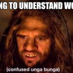 Understanding women | TRYING TO UNDERSTAND WOMEN | image tagged in confused unga bunga | made w/ Imgflip meme maker