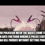 stop in the name of the paw | THE POLICE(OR ME(IN THE BACK)) COME TO STOP AN ANTI-FUR FROM NUKING A POLICE STATION(SO THEY CAN KILL FURRIES WITHOUT GETTING PUNISHED): | image tagged in gifs,funny memes | made w/ Imgflip video-to-gif maker