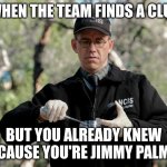 jimmy palmer | WHEN THE TEAM FINDS A CLUE; BUT YOU ALREADY KNEW BECAUSE YOU'RE JIMMY PALMER | image tagged in jimmy palmer | made w/ Imgflip meme maker