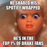 Drake Spotify Wrapped | HE SHARED HIS SPOTIFY WRAPPED; HE’S IN THE TOP 1% OF DRAKE FANS | image tagged in ew barbie | made w/ Imgflip meme maker