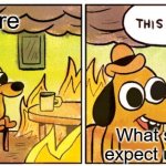 What school wants from me | Fire; What school expect us to be | image tagged in memes,this is fine,school meme | made w/ Imgflip meme maker