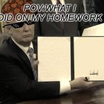 Trump Bill Signing | POV:WHAT I DID ON MY HOMEWORK | image tagged in memes,trump bill signing | made w/ Imgflip meme maker