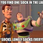 X, X Everywhere Meme | WHEN YOU FIND ONE SOCK IN THE LAUNDRY; LONELY SOCKS, LONELY SOCKS EVERYWHERE | image tagged in memes,x x everywhere | made w/ Imgflip meme maker