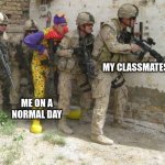 Army clown | MY CLASSMATES; ME ON A NORMAL DAY | image tagged in army clown | made w/ Imgflip meme maker