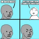 that doesnt mean anything.. | BUT YOU COME FROM A FAMILY OF CHRISTIANS; IM AN ATHIEST | image tagged in angry face | made w/ Imgflip meme maker