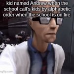 school moment | kid named Andrew when the school call's kids by alphabetic order when the school is on fire | image tagged in gifs,/real | made w/ Imgflip video-to-gif maker