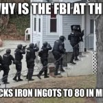 When you break physics and space fabric | DAD: WHY IS THE FBI AT THE DOOR; SON: *STACKS IRON INGOTS TO 80 IN MINECRAFT* | image tagged in fbi raid | made w/ Imgflip meme maker