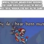 It's like that when a surprise boss appears for the first time | WHEN YOU ARE WANDERING AROUND THE GAME AREA AND HEAR THE MUSIC CHANGE EVEN THOUGH YOU ARE IN THE SAME AREA | image tagged in why do i hear boss music | made w/ Imgflip meme maker