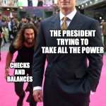 Jason Momoa Henry Cavill Meme | THE PRESIDENT TRYING TO TAKE ALL THE POWER; CHECKS AND BALANCES | image tagged in jason momoa henry cavill meme | made w/ Imgflip meme maker