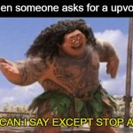 lol | when someone asks for a upvote:; WHAT CAN I SAY EXCEPT STOP ASKING | image tagged in what can i say except x | made w/ Imgflip meme maker