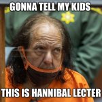 Silence of the Ron | GONNA TELL MY KIDS; THIS IS HANNIBAL LECTER | image tagged in ron jeremy | made w/ Imgflip meme maker